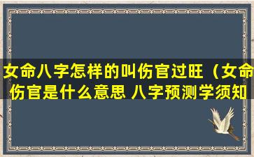 女命八字怎样的叫伤官过旺（女命伤官是什么意思 八字预测学须知）